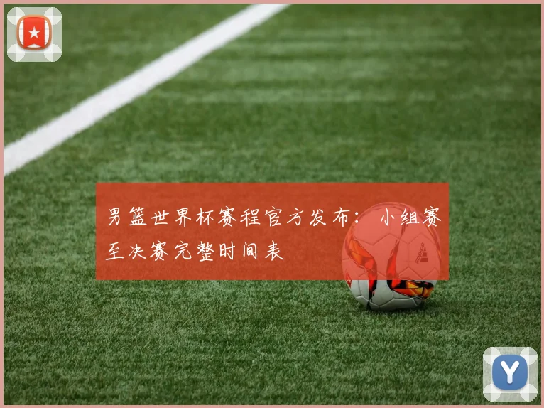 男篮世界杯赛程官方发布：小组赛至决赛完整时间表