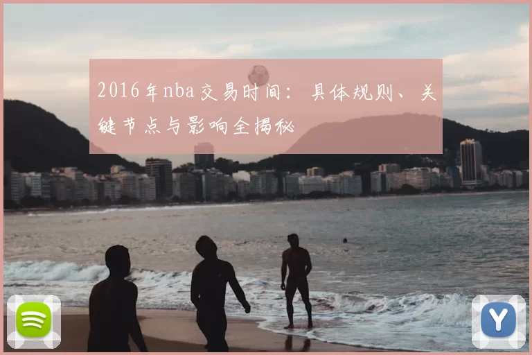 2016年nba交易时间:具体规则、关键节点与影响全揭秘
