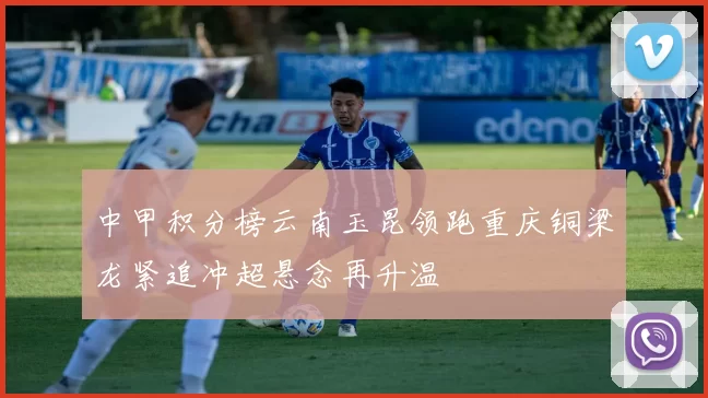 中甲积分榜云南玉昆领跑重庆铜梁龙紧追冲超悬念再升温
