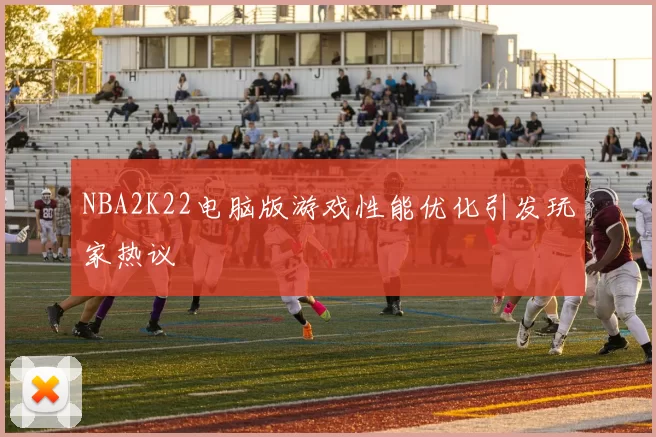 NBA2K22电脑版游戏性能优化引发玩家热议