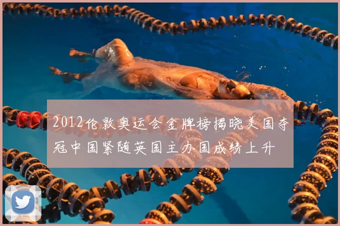 2012伦敦奥运会金牌榜揭晓美国夺冠中国紧随英国主办国成绩上升