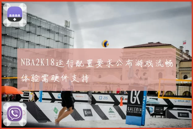 NBA2K18运行配置要求公布游戏流畅体验需硬件支持