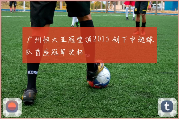 广州恒大亚冠登顶2015 创下中超球队首座冠军奖杯