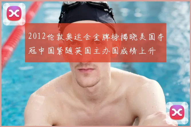 2012伦敦奥运会金牌榜揭晓美国夺冠中国紧随英国主办国成绩上升