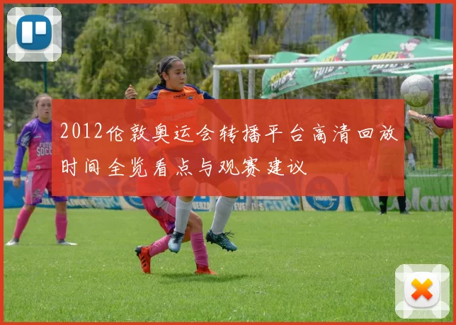 2012伦敦奥运会转播平台高清回放时间全览看点与观赛建议