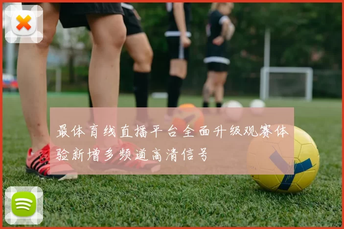 最体育线直播平台全面升级观赛体验新增多频道高清信号