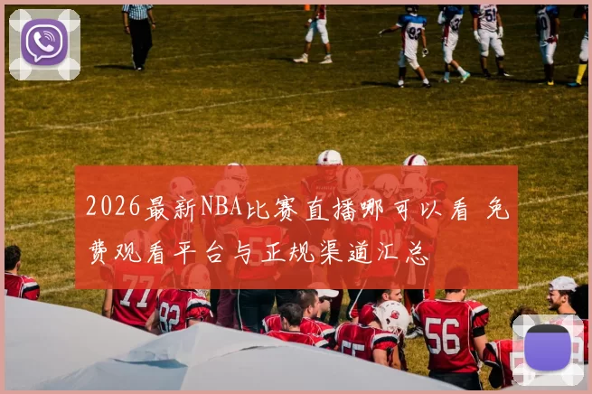 2026最新NBA比赛直播哪可以看 免费观看平台与正规渠道汇总