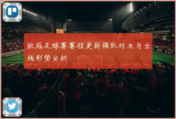 欧冠足球赛赛程更新强队对决与出线形势分析