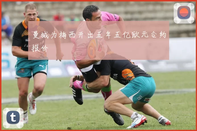 曼城为梅西开出五年五亿欧元合约报价