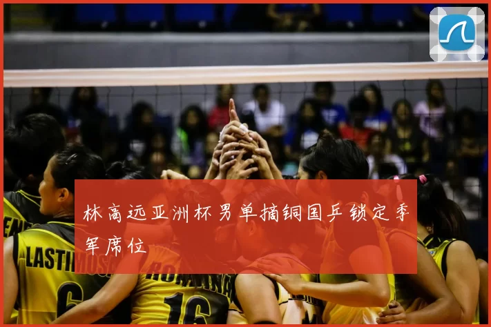 林高远亚洲杯男单摘铜国乒锁定季军席位