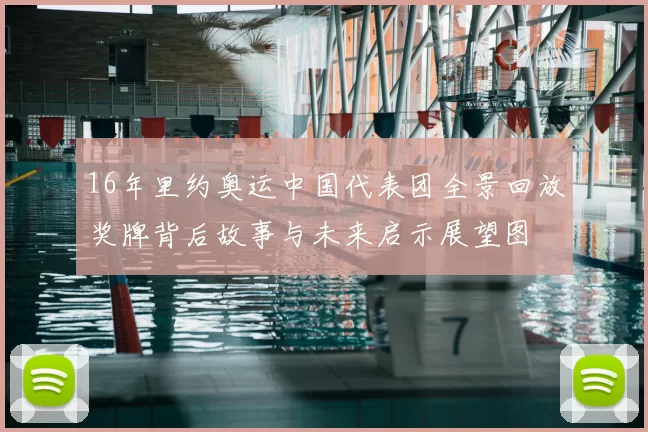 16年里约奥运中国代表团全景回放奖牌背后故事与未来启示展望图