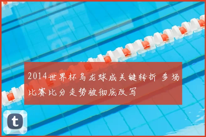 2014世界杯乌龙球成关键转折 多场比赛比分走势被彻底改写