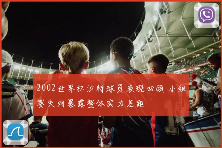 2002世界杯沙特球员表现回顾 小组赛失利暴露整体实力差距