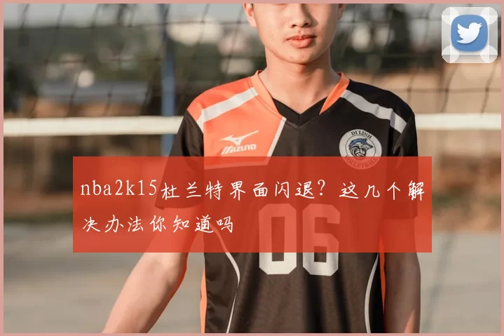 nba2k15杜兰特界面闪退？这几个解决办法你知道吗