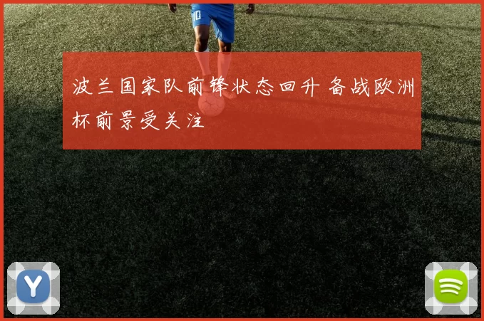 波兰国家队前锋状态回升 备战欧洲杯前景受关注