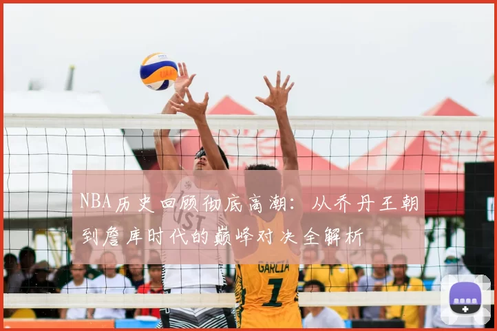 NBA历史回顾彻底高潮：从乔丹王朝到詹库时代的巅峰对决全解析
