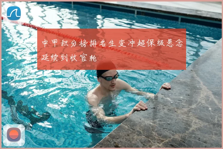 中甲积分榜排名生变冲超保级悬念延续到收官轮