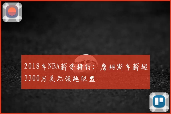 2018年NBA薪资排行：詹姆斯年薪超3300万美元领跑联盟