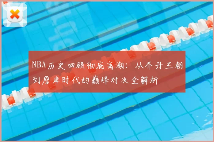 NBA历史回顾彻底高潮：从乔丹王朝到詹库时代的巅峰对决全解析