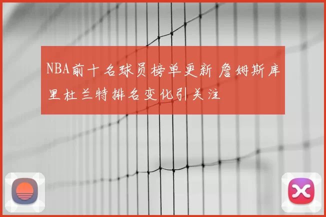 NBA前十名球员榜单更新 詹姆斯库里杜兰特排名变化引关注