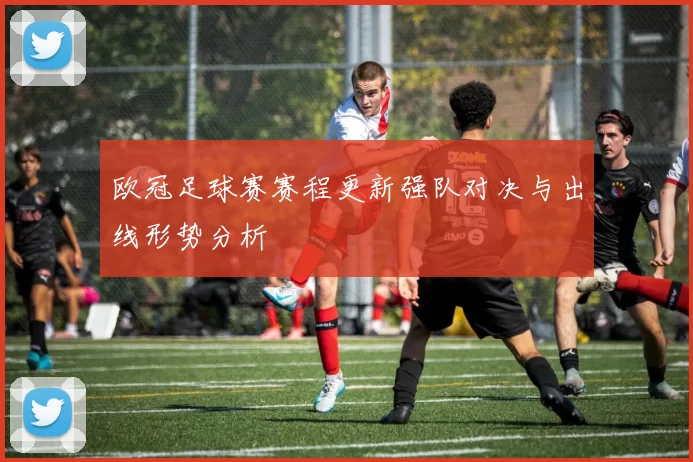 欧冠足球赛赛程更新强队对决与出线形势分析