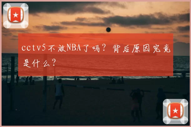 cctv5不放NBA了吗?背后原因究竟是什么?