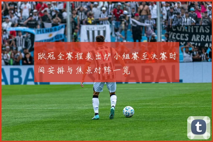 欧冠全赛程表出炉小组赛至决赛时间安排与焦点对阵一览