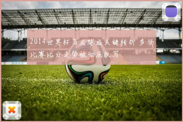2014世界杯乌龙球成关键转折 多场比赛比分走势被彻底改写