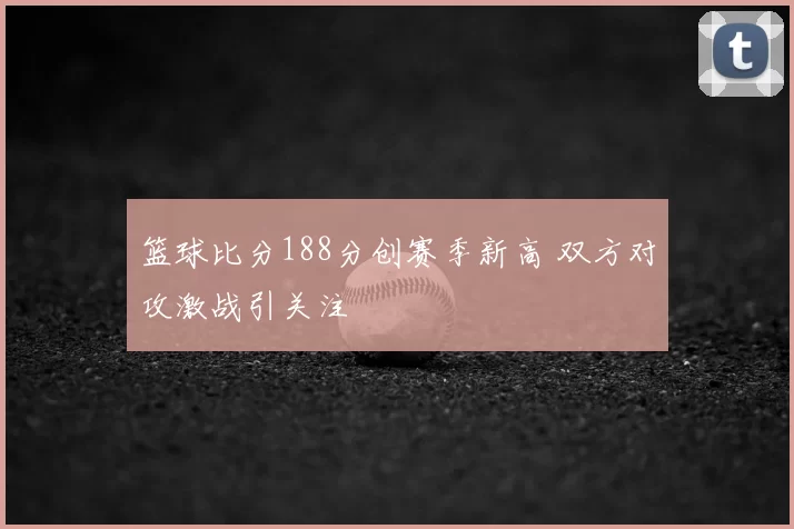 篮球比分188分创赛季新高 双方对攻激战引关注