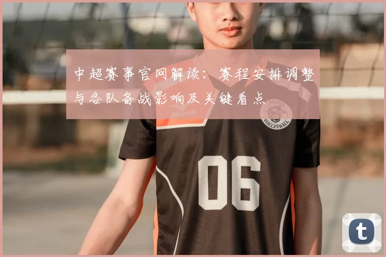 中超赛事官网解读：赛程安排调整与各队备战影响及关键看点