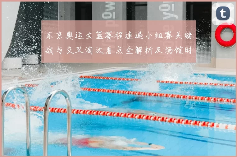 东京奥运女篮赛程速递小组赛关键战与交叉淘汰看点全解析及场馆时间表