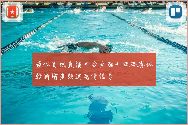 最体育线直播平台全面升级观赛体验新增多频道高清信号