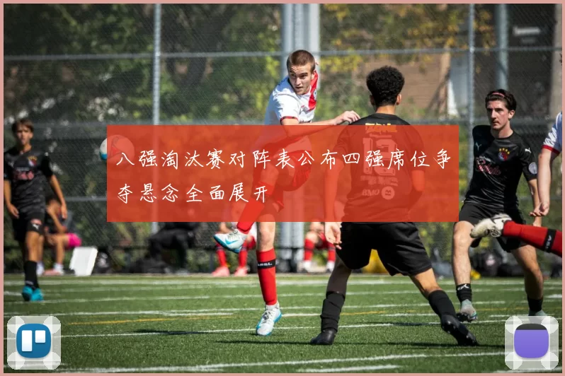 八强淘汰赛对阵表公布四强席位争夺悬念全面展开