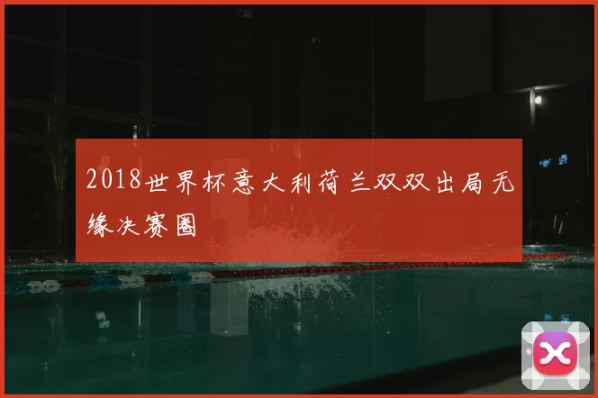 2018世界杯意大利荷兰双双出局无缘决赛圈