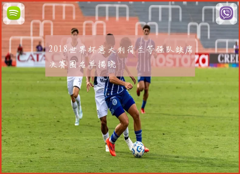 2018世界杯意大利荷兰等强队缺席决赛圈名单揭晓