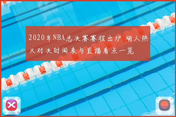2020年NBA总决赛赛程出炉 湖人热火对决时间表与直播看点一览