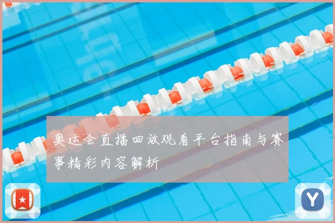 奥运会直播回放观看平台指南与赛事精彩内容解析