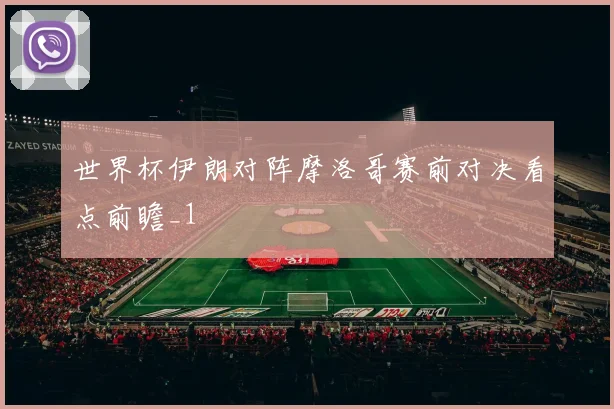 世界杯伊朗对阵摩洛哥赛前对决看点前瞻_1
