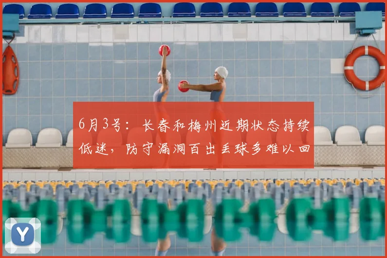 6月3号：长春和梅州近期状态持续低迷，防守漏洞百出丢球多难以回升排名_比赛_问题_客家