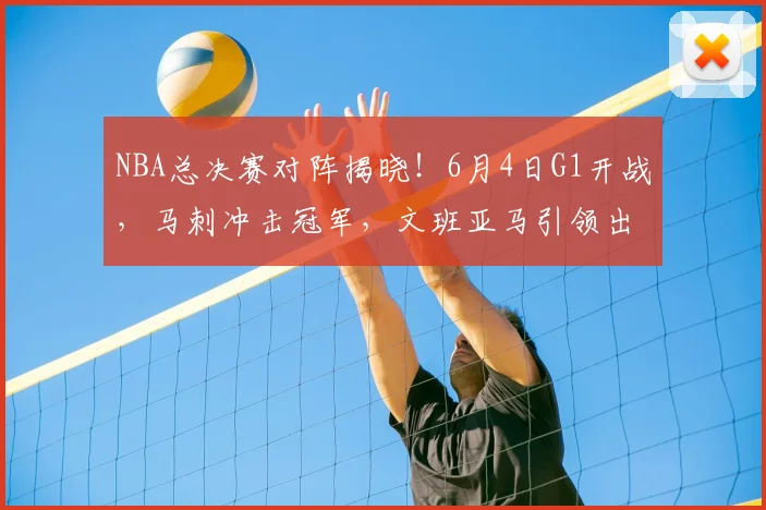 NBA总决赛对阵揭晓！6月4日G1开战，马刺冲击冠军，文班亚马引领出击_纽约尼克斯队_CBA_骑士
