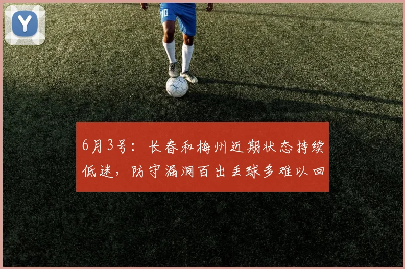 6月3号：长春和梅州近期状态持续低迷，防守漏洞百出丢球多难以回升排名_比赛_问题_客家