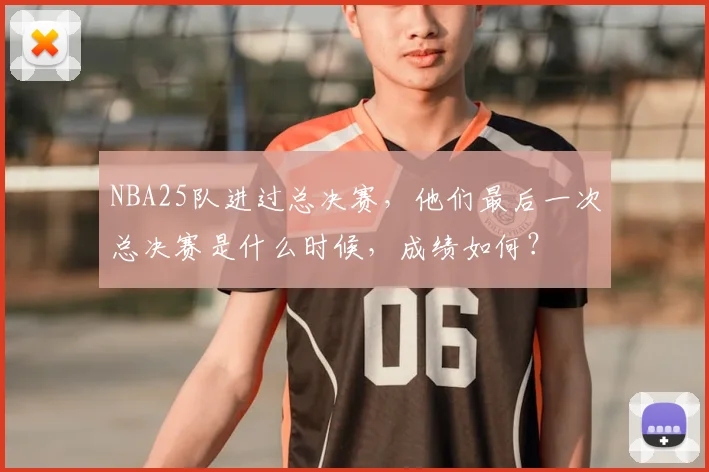 NBA25队进过总决赛，他们最后一次总决赛是什么时候，成绩如何？