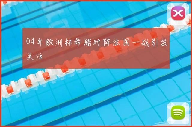 04年欧洲杯希腊对阵法国一战引发关注
