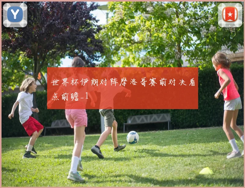 世界杯伊朗对阵摩洛哥赛前对决看点前瞻_1